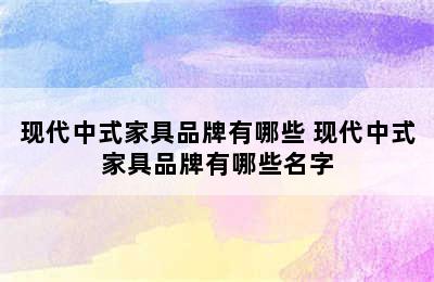 现代中式家具品牌有哪些 现代中式家具品牌有哪些名字